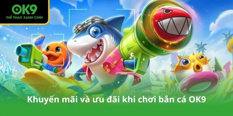 Khuyến mãi và ưu đãi khi chơi bắn cá OK9