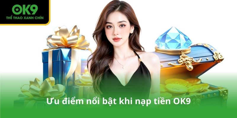 Ưu điểm nổi bật khi nạp tiền OK9
