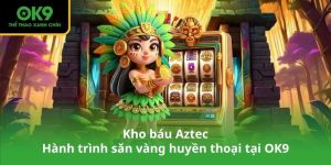 Kho báu Aztec – Hành trình săn vàng huyền thoại tại OK9