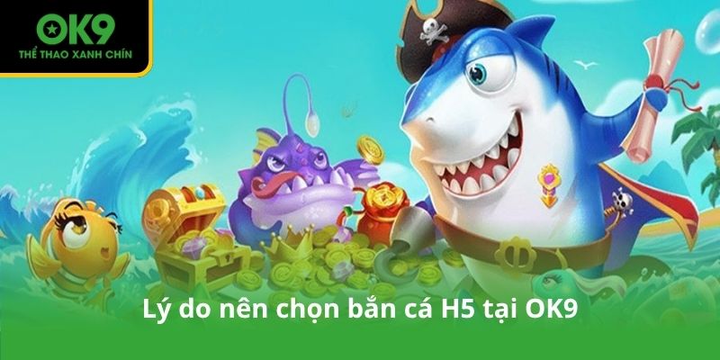 Lý do nên chọn bắn cá H5 tại OK9