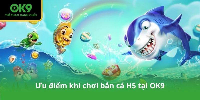 Ưu điểm khi chơi bắn cá H5 tại OK9